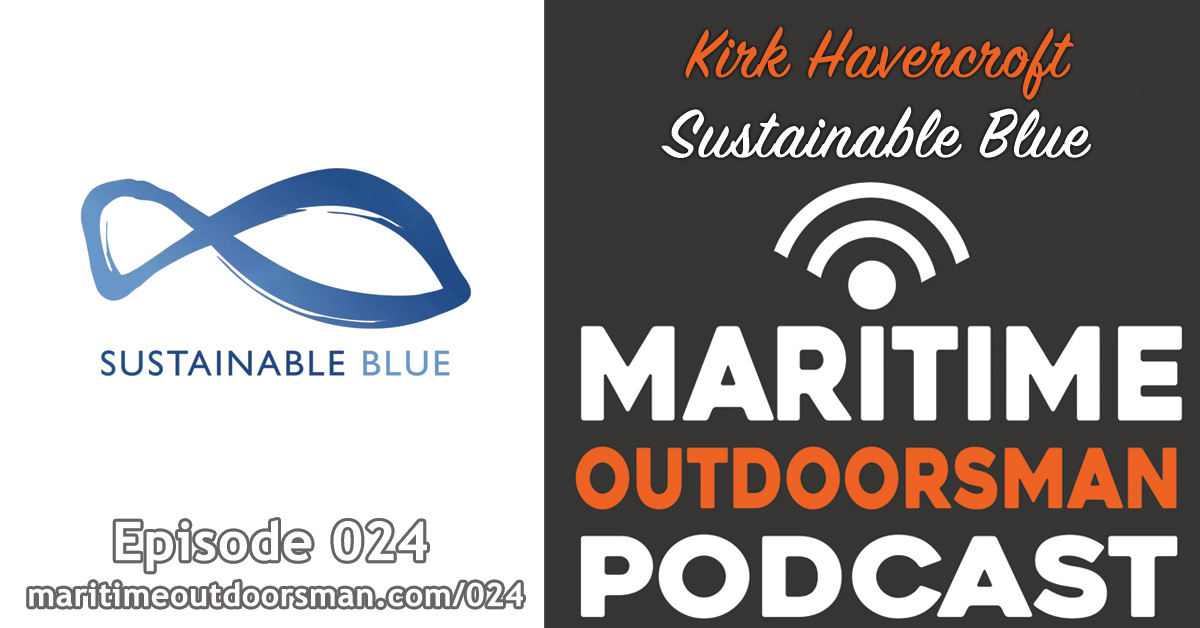 Sustainable Blue - Kirk Havercroft Interview - Maritime Outdoorsman Podcast